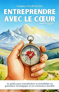 Entreprendre avec le cœur: Le guide pour transformer ta sensibilité en puissance stratégique et en croissance durable
