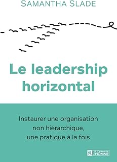 Le leadership horizontal - Instaurer une organisation non hiérarchique, une pratique à la fois: Adoptez l