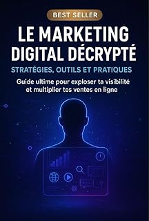 Le Marketing Digital Décrypté : Stratégies, Outils et Pratiques: Guide ultime pour exploser ta visibilité et multiplier tes ventes en ligne