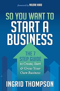 So You Want to Start a Business: The 7 Step Guide to Create, Start & Grow Your Own Business